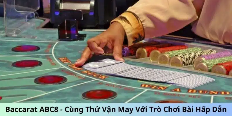 Baccarat ABC8 - Cùng Thử Vận May Với Trò Chơi Bài Hấp Dẫn