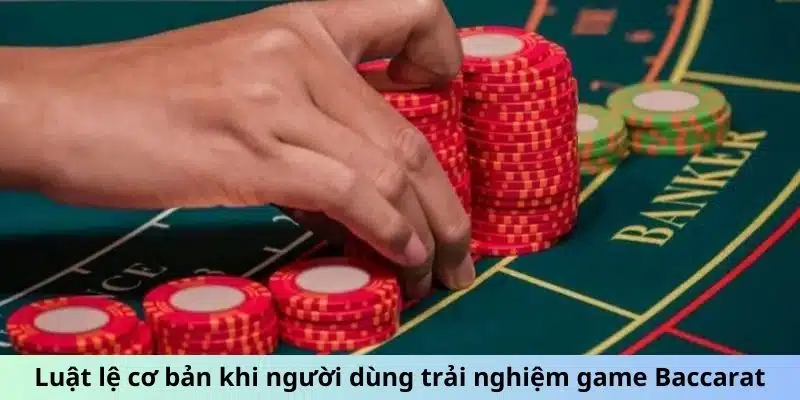 Luật lệ cơ bản khi người dùng trải nghiệm game Baccarat